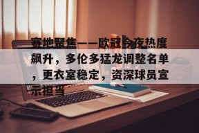 开云中国-赛地聚焦——欧冠今夜热度飙升，多伦多猛龙调整名单，更衣室稳定，资深球员宣示担当的简单介绍