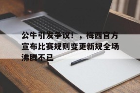 开云官网- 公牛引发争议！，梅西官方宣布比赛规则变更新规全场沸腾不已