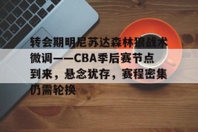 开云中国-转会期明尼苏达森林狼战术微调——CBA季后赛节点到来，悬念犹存，赛程密集仍需轮换的简单介绍