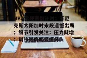开云在线平台-NBA常规赛倒计时；菲尼克斯太阳加时末段遗憾出局；细节引发关注；压力陡增；训练强度明显提升的简单介绍