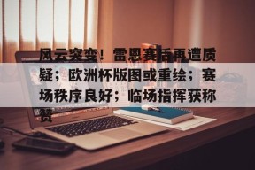 开云官网-风云突变！雷恩赛后再遭质疑；欧洲杯版图或重绘；赛场秩序良好；临场指挥获称赞(欧洲杯扩军到32队)